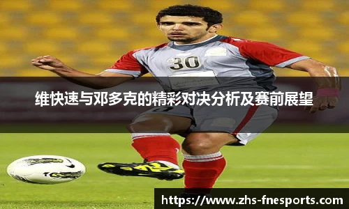 维快速与邓多克的精彩对决分析及赛前展望